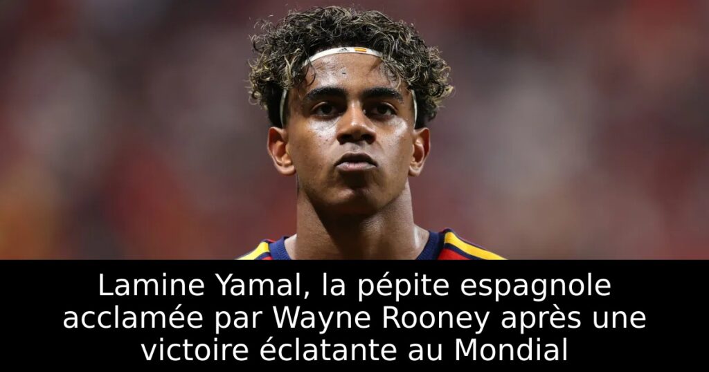 Lamine Yamal, la pépite espagnole acclamée par Wayne Rooney après une victoire éclatante au Mondial
