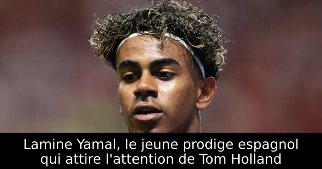 Lamine Yamal, le jeune prodige espagnol qui attire l&rsquo;attention de Tom Holland