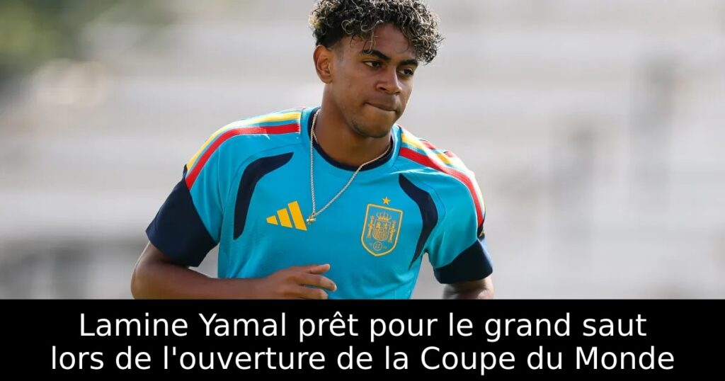 Lamine Yamal prêt pour le grand saut lors de l&rsquo;ouverture de la Coupe du Monde