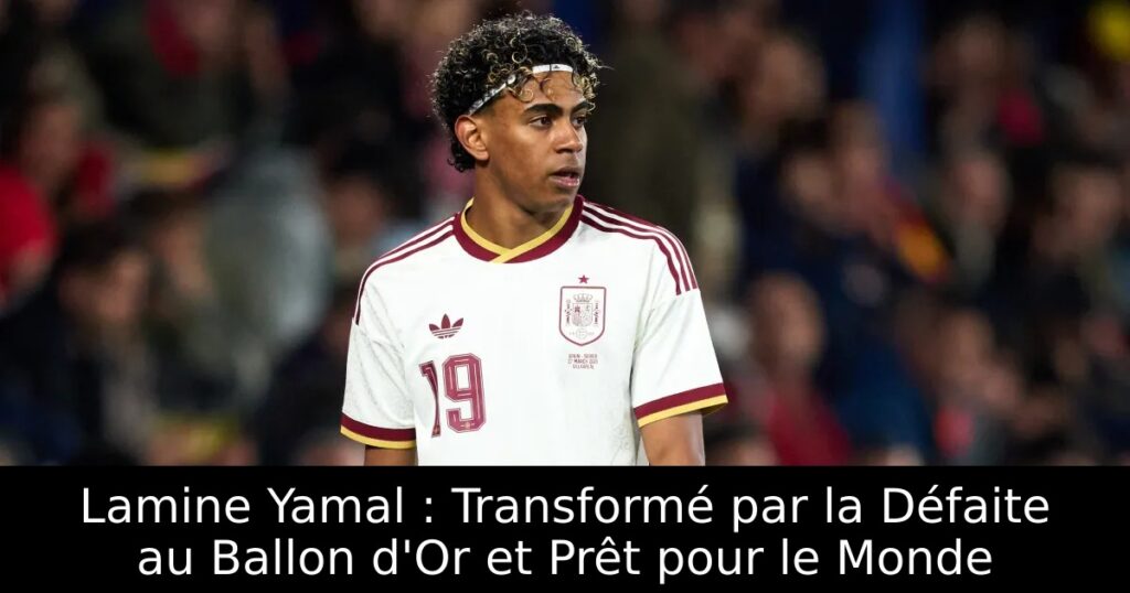 Lamine Yamal : Transformé par la Défaite au Ballon d&rsquo;Or et Prêt pour le Monde