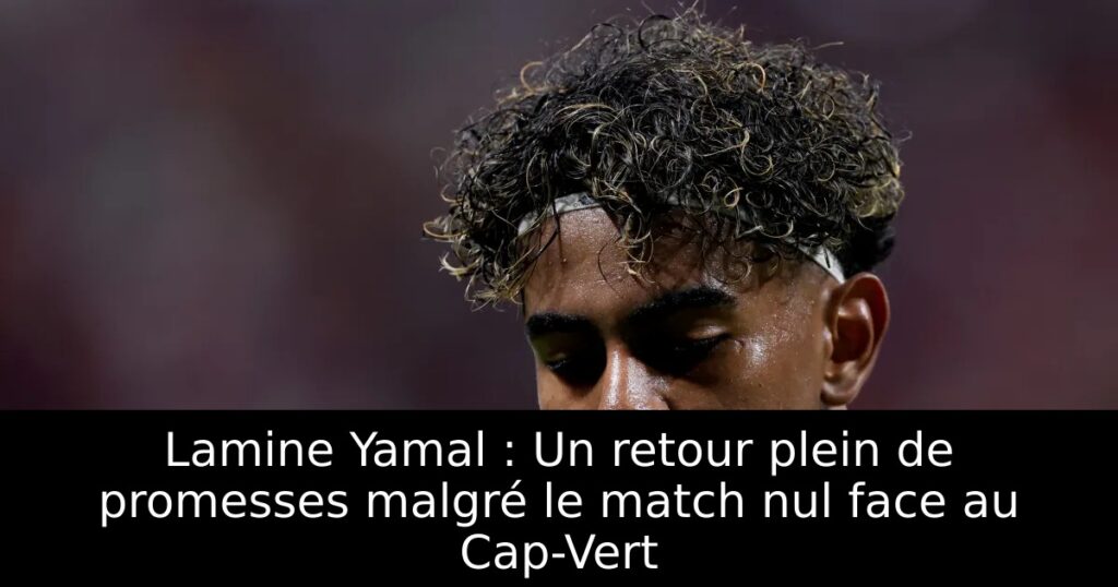 Lamine Yamal : Un retour plein de promesses malgré le match nul face au Cap-Vert
