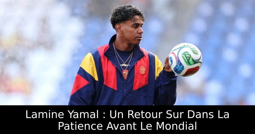 Lamine Yamal : Un Retour Sur Dans La Patience Avant Le Mondial