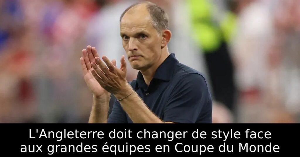L&rsquo;Angleterre doit changer de style face aux grandes équipes en Coupe du Monde