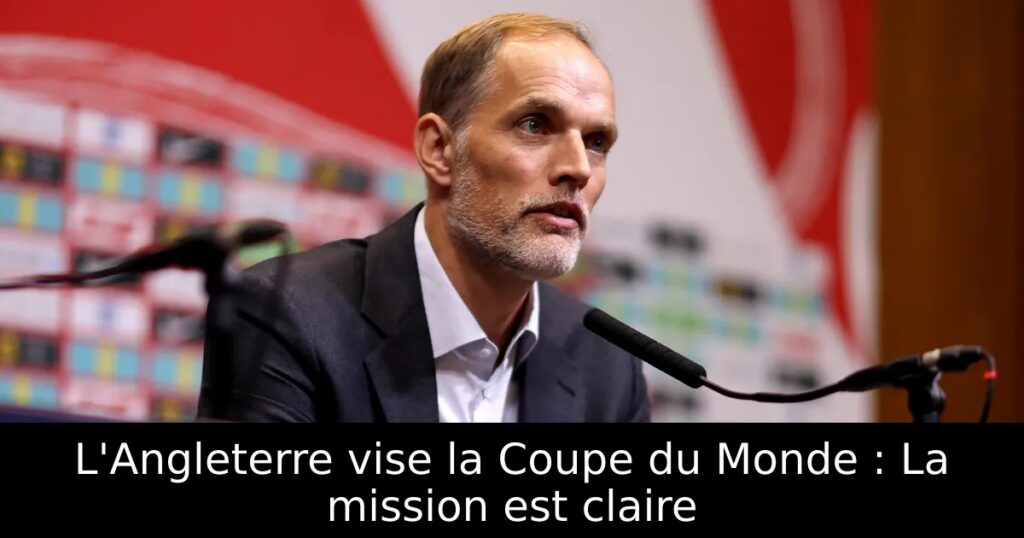 L&rsquo;Angleterre vise la Coupe du Monde : La mission est claire