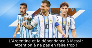L’Argentine et la dépendance à Messi : Attention à ne pas en faire trop !