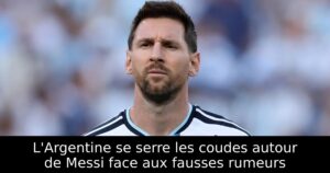 L&rsquo;Argentine se serre les coudes autour de Messi face aux fausses rumeurs
