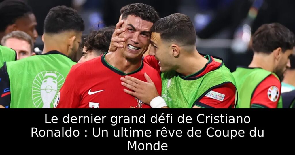 Le dernier grand défi de Cristiano Ronaldo : Un ultime rêve de Coupe du Monde