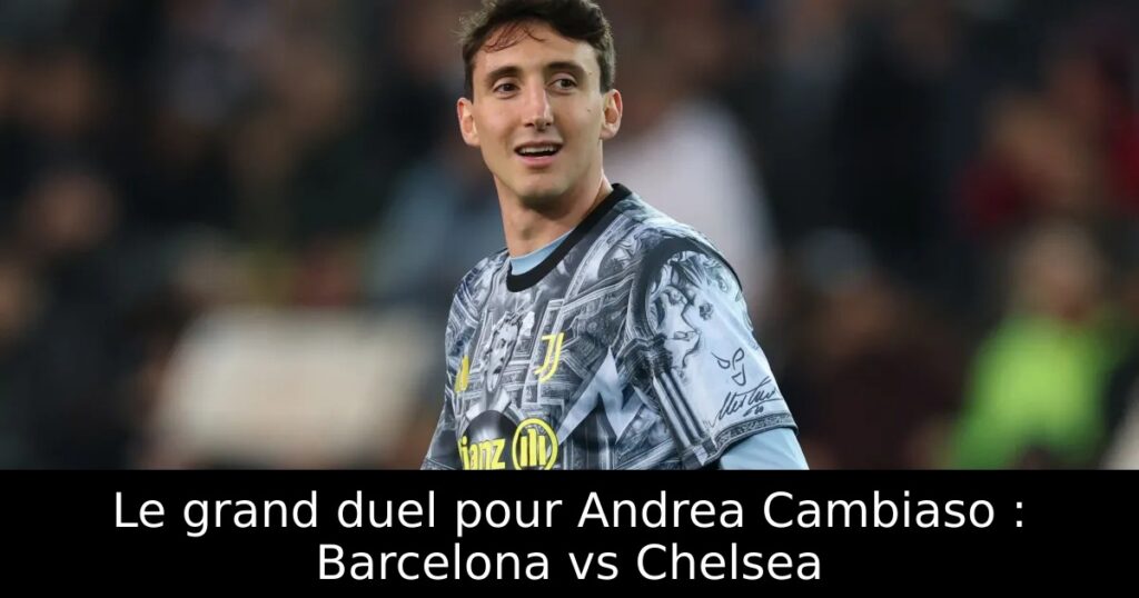 Le grand duel pour Andrea Cambiaso : Barcelona vs Chelsea