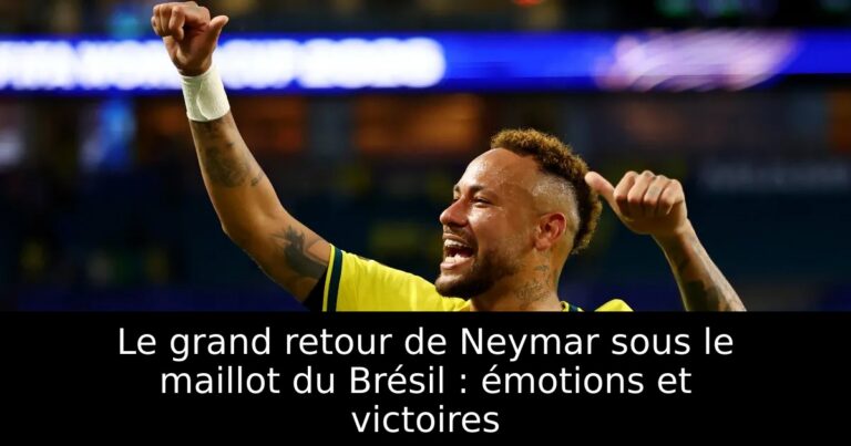 Le grand retour de Neymar sous le maillot du Brésil : émotions et victoires