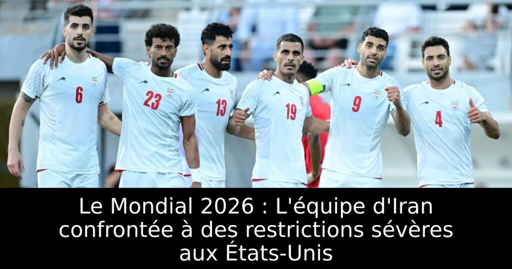 Le Mondial 2026 : L&rsquo;équipe d&rsquo;Iran confrontée à des restrictions sévères aux États-Unis