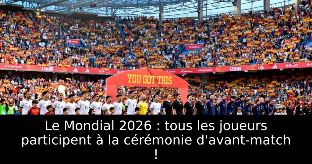Le Mondial 2026 : tous les joueurs participent à la cérémonie d&rsquo;avant-match !