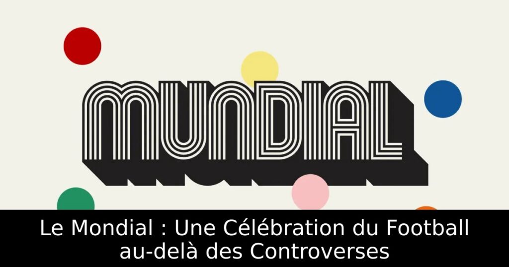 Le Mondial : Une Célébration du Football au-delà des Controverses