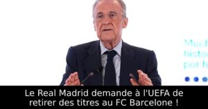 Le Real Madrid demande à l&rsquo;UEFA de retirer des titres au FC Barcelone !