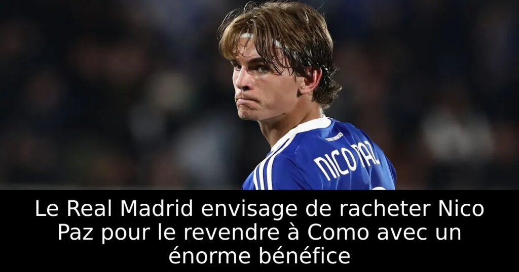 Le Real Madrid envisage de racheter Nico Paz pour le revendre à Como avec un énorme bénéfice