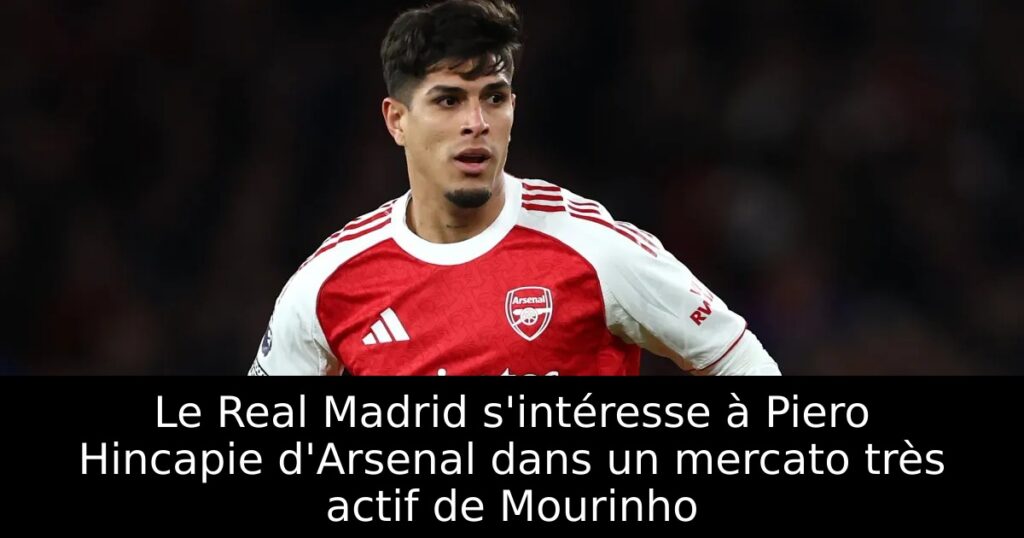 Le Real Madrid s&rsquo;intéresse à Piero Hincapie d&rsquo;Arsenal dans un mercato très actif de Mourinho