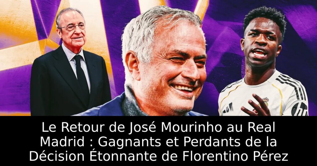 Le Retour de José Mourinho au Real Madrid : Gagnants et Perdants de la Décision Étonnante de Florentino Pérez