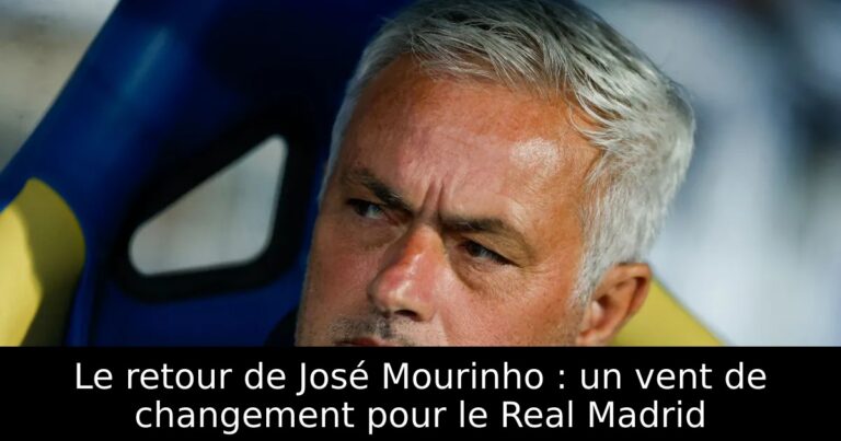 Le retour de José Mourinho : un vent de changement pour le Real Madrid