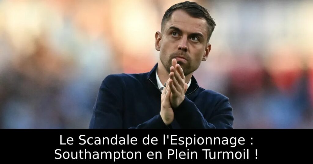 Le Scandale de l&rsquo;Espionnage : Southampton en Plein Turmoil !