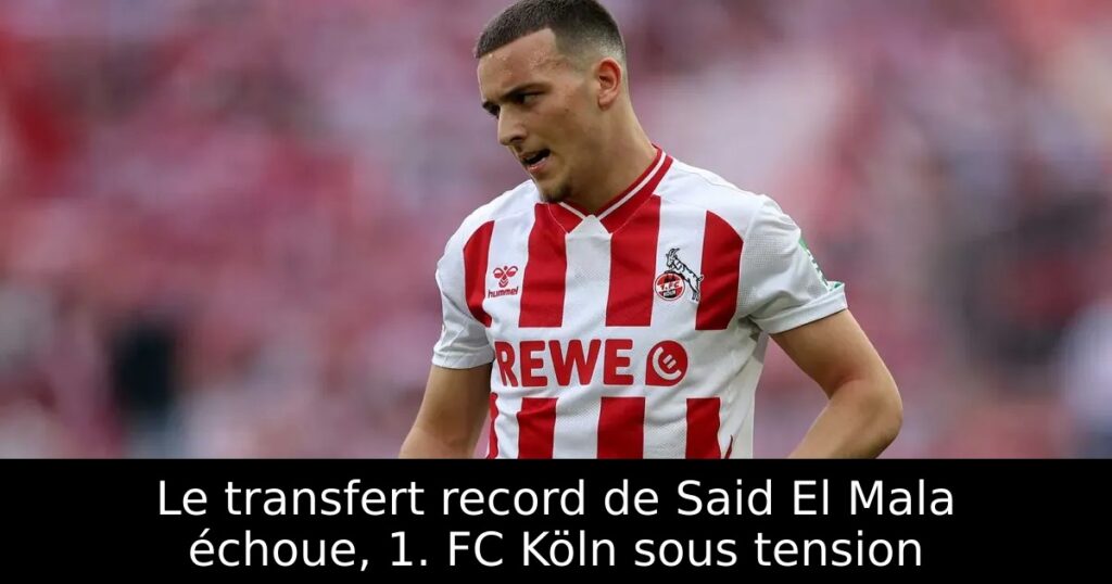Le transfert record de Said El Mala échoue, 1. FC Köln sous tension