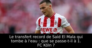 Le transfert record de Said El Mala qui tombe à l&rsquo;eau : que se passe-t-il à 1. FC Köln ?