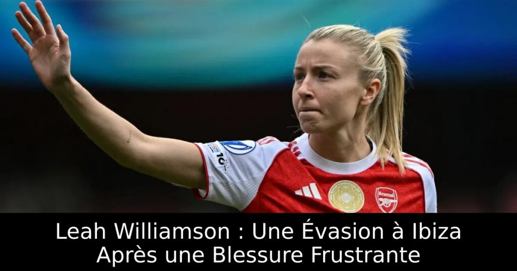 Leah Williamson : Une Évasion à Ibiza Après une Blessure Frustrante