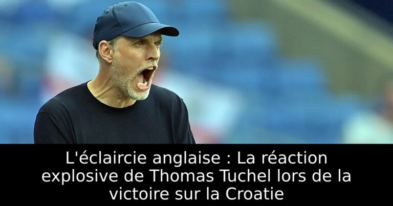 L'éclaircie anglaise : La réaction explosive de Thomas Tuchel lors de la victoire sur la Croatie