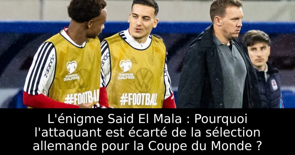 L&rsquo;énigme Said El Mala : Pourquoi l&rsquo;attaquant est écarté de la sélection allemande pour la Coupe du Monde ?
