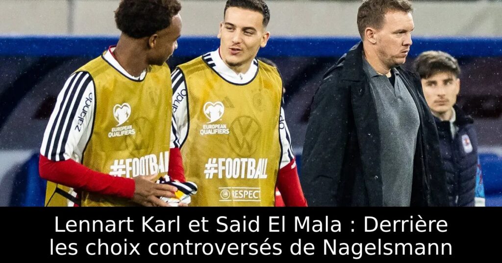 Lennart Karl et Said El Mala : Derrière les choix controversés de Nagelsmann