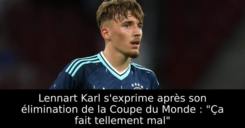 Lennart Karl s&rsquo;exprime après son élimination de la Coupe du Monde : « Ça fait tellement mal »