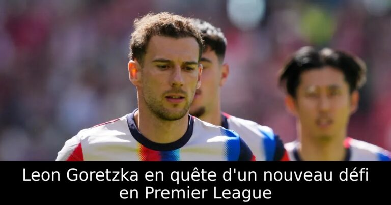 Leon Goretzka en quête d'un nouveau défi en Premier League