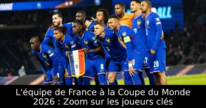 L&rsquo;équipe de France à la Coupe du Monde 2026 : Zoom sur les joueurs clés