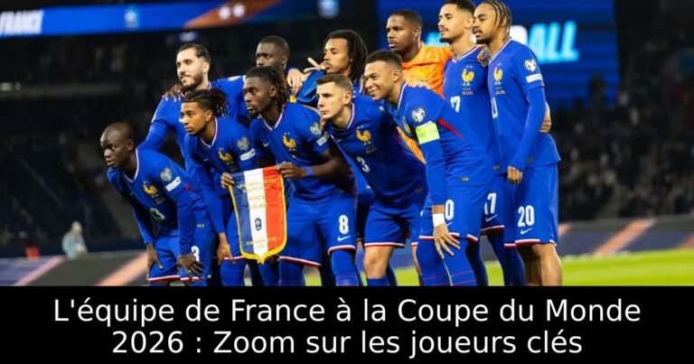 L'équipe de France à la Coupe du Monde 2026 : Zoom sur les joueurs clés