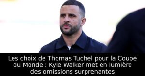Les choix de Thomas Tuchel pour la Coupe du Monde : Kyle Walker met en lumière des omissions surprenantes