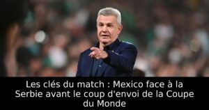 Les clés du match : Mexico face à la Serbie avant le coup d&rsquo;envoi de la Coupe du Monde