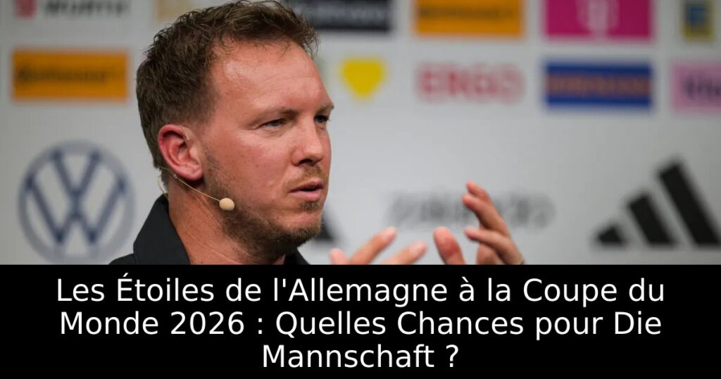 Les Étoiles de l&rsquo;Allemagne à la Coupe du Monde 2026 : Quelles Chances pour Die Mannschaft ?