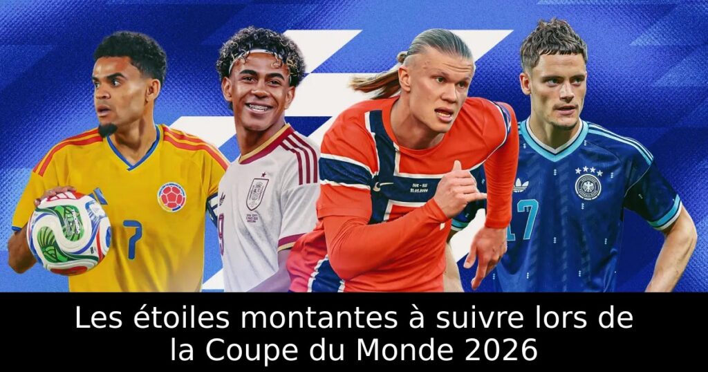 Les étoiles montantes à suivre lors de la Coupe du Monde 2026