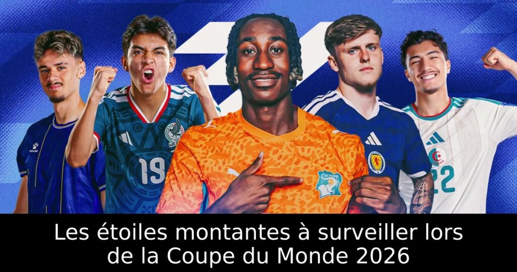 Les étoiles montantes à surveiller lors de la Coupe du Monde 2026