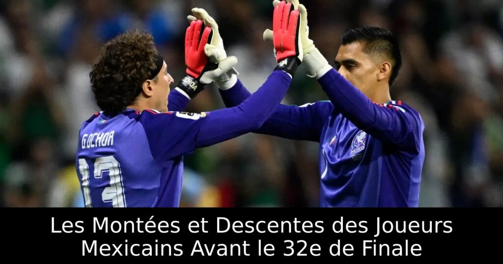 Les Montées et Descentes des Joueurs Mexicains Avant le 32e de Finale