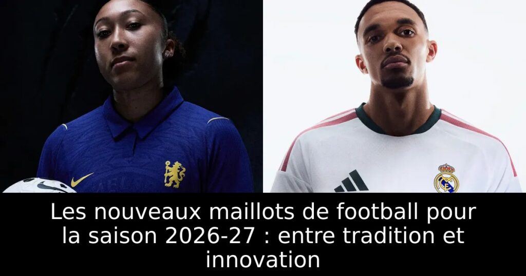 Les nouveaux maillots de football pour la saison 2026-27 : entre tradition et innovation