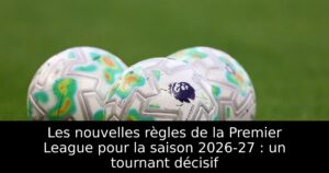 Les nouvelles règles de la Premier League pour la saison 2026-27 : un tournant décisif