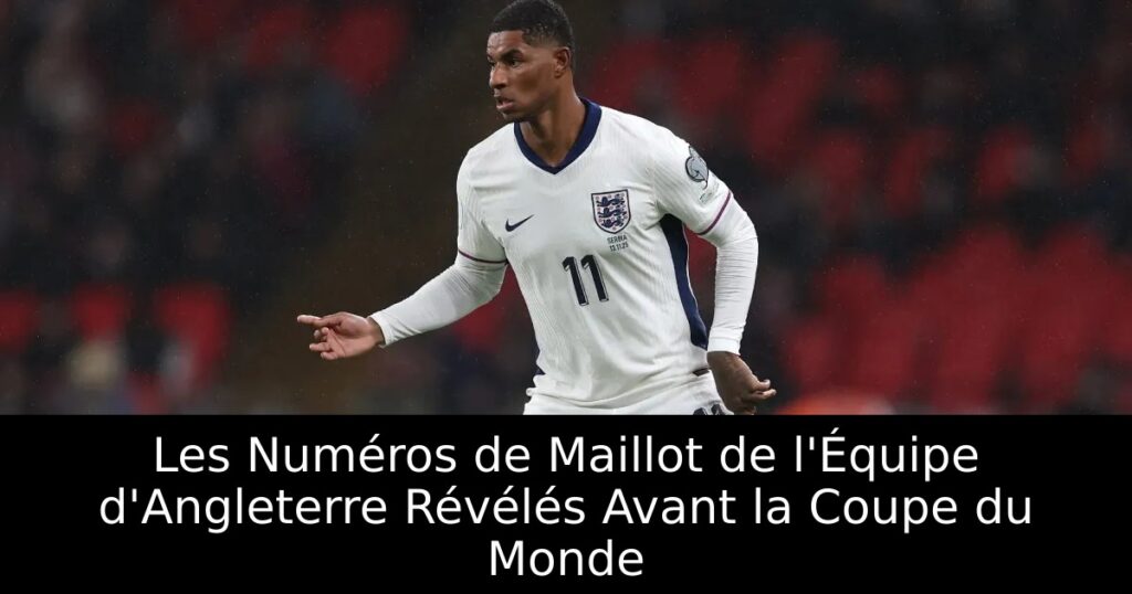 Les Numéros de Maillot de l&rsquo;Équipe d&rsquo;Angleterre Révélés Avant la Coupe du Monde