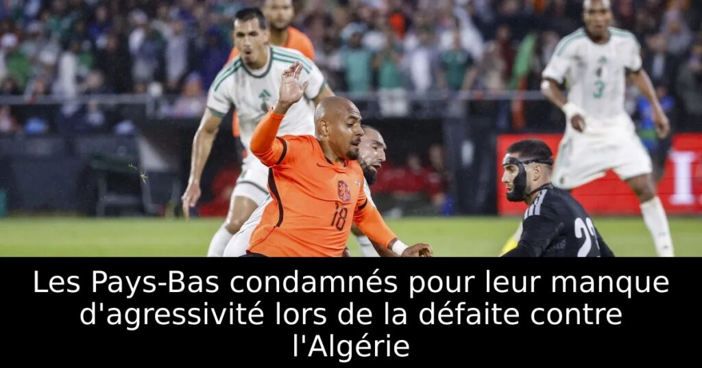 Les Pays-Bas condamnés pour leur manque d&rsquo;agressivité lors de la défaite contre l&rsquo;Algérie