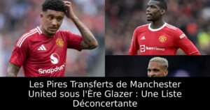 Les Pires Transferts de Manchester United sous l&rsquo;Ère Glazer : Une Liste Déconcertante