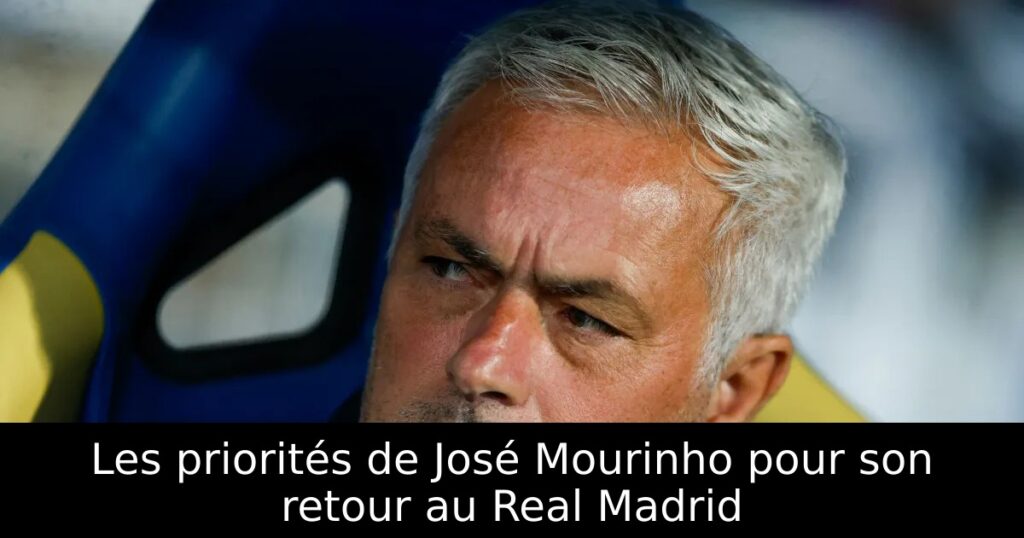 Les priorités de José Mourinho pour son retour au Real Madrid