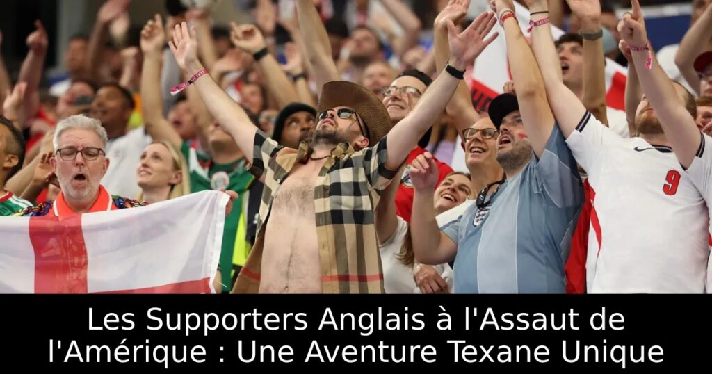 Les Supporters Anglais à l&rsquo;Assaut de l&rsquo;Amérique : Une Aventure Texane Unique