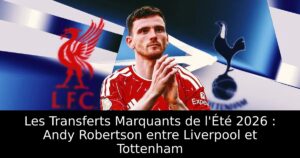 Les Transferts Marquants de l&rsquo;Été 2026 : Andy Robertson entre Liverpool et Tottenham