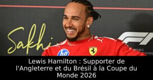 Lewis Hamilton : Supporter de l&rsquo;Angleterre et du Brésil à la Coupe du Monde 2026