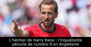 L&rsquo;héritier de Harry Kane : l&rsquo;inquiétante pénurie de numéro 9 en Angleterre