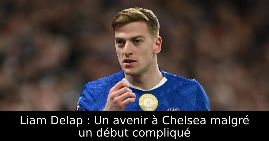Liam Delap : Un avenir à Chelsea malgré un début compliqué