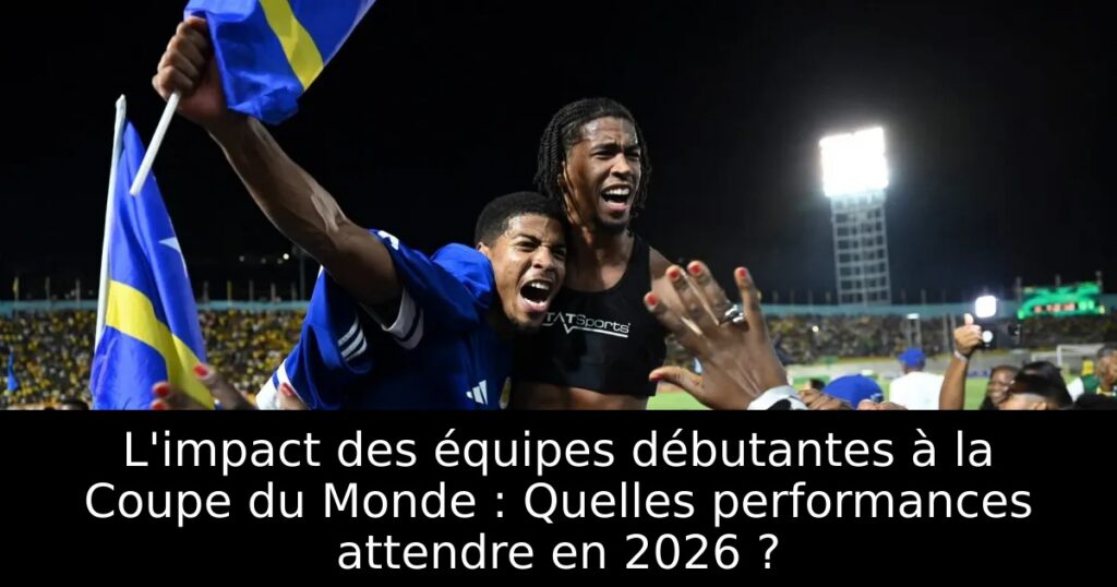 L&rsquo;impact des équipes débutantes à la Coupe du Monde : Quelles performances attendre en 2026 ?